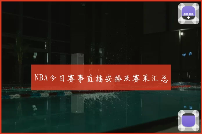 NBA今日赛事直播安排及赛果汇总