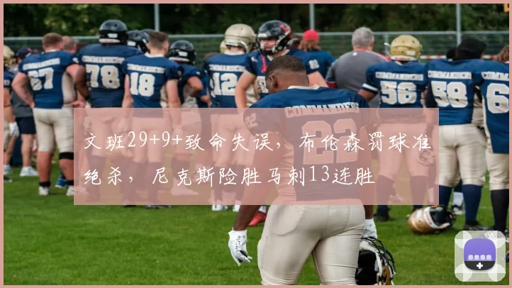 文班29+9+致命失误，布伦森罚球准绝杀，尼克斯险胜马刺13连胜