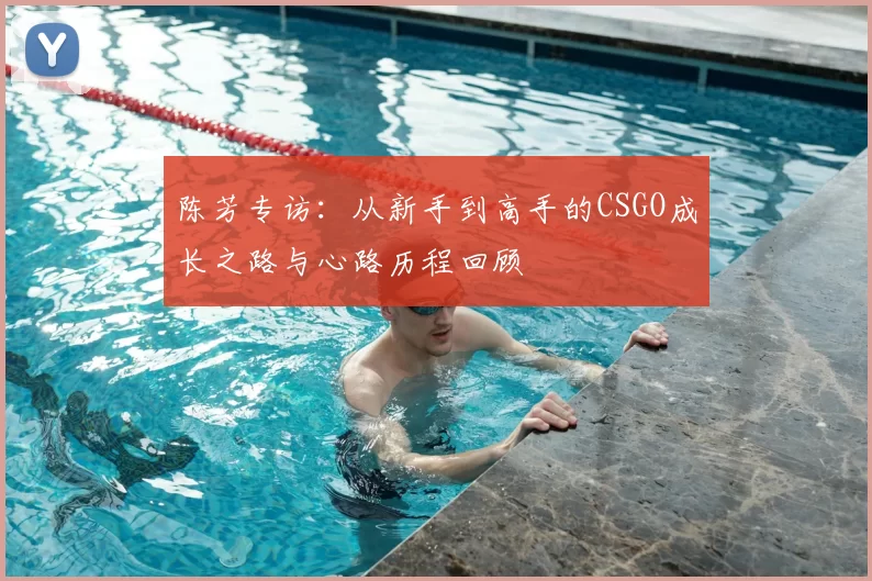 陈芳专访:从新手到高手的CSGO成长之路与心路历程回顾