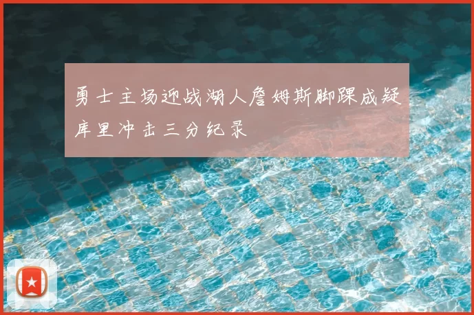 勇士主场迎战湖人詹姆斯脚踝成疑库里冲击三分纪录