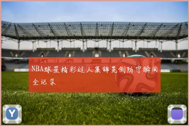 NBA球星精彩过人集锦晃倒防守瞬间全记录