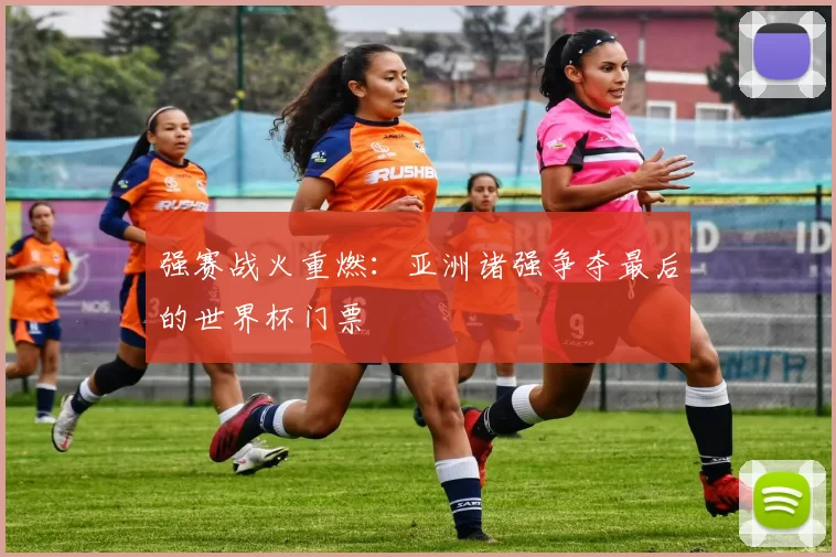 强赛战火重燃:亚洲诸强争夺最后的世界杯门票