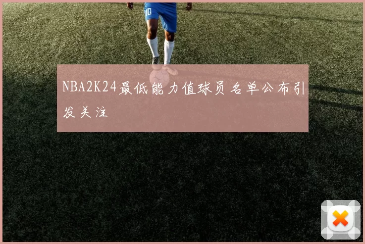 NBA2K24最低能力值球员名单公布引发关注