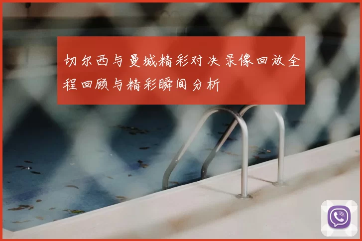 切尔西与曼城精彩对决录像回放全程回顾与精彩瞬间分析