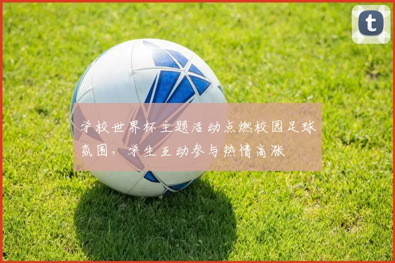 学校世界杯主题活动点燃校园足球氛围,学生互动参与热情高涨