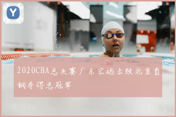 2020CBA总决赛广东宏远击败北京首钢夺得总冠军