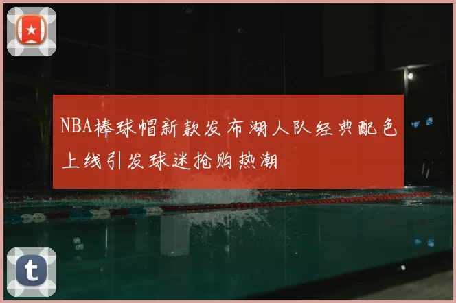 NBA棒球帽新款发布湖人队经典配色上线引发球迷抢购热潮