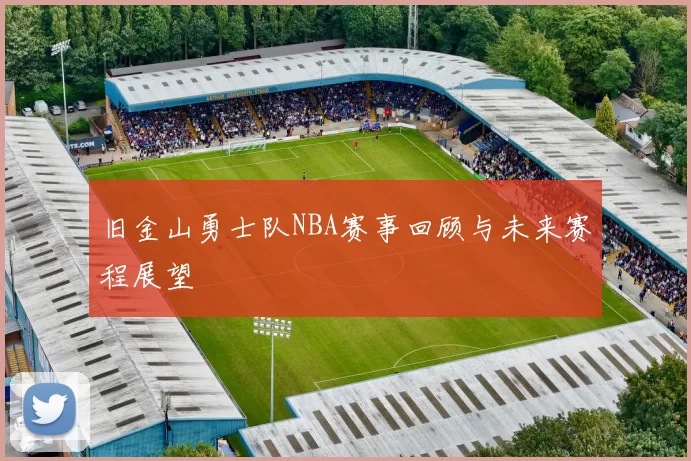 旧金山勇士队NBA赛事回顾与未来赛程展望