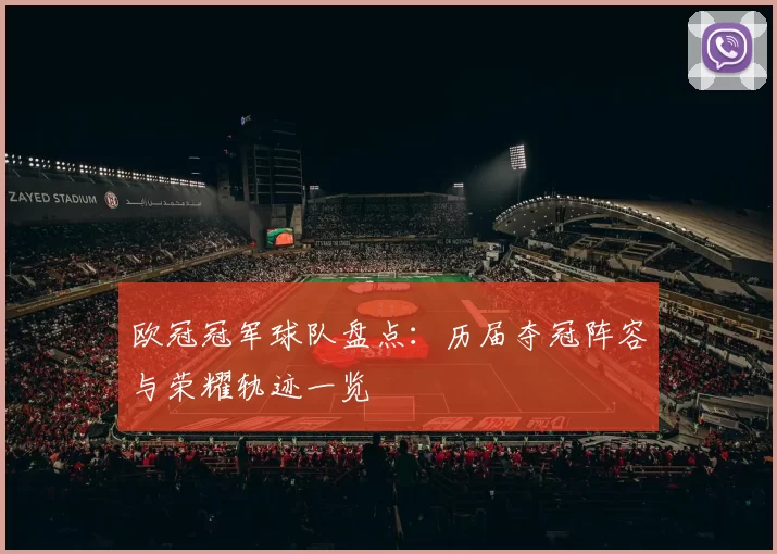 欧冠冠军球队盘点:历届夺冠阵容与荣耀轨迹一览