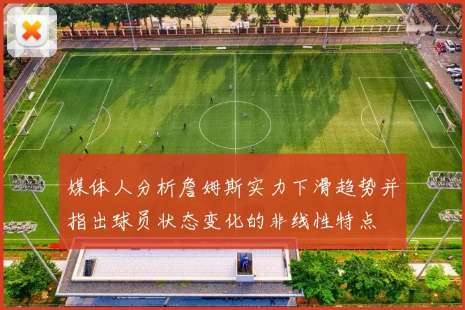 媒体人分析詹姆斯实力下滑趋势并指出球员状态变化的非线性特点