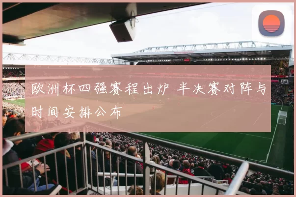 欧洲杯四强赛程出炉 半决赛对阵与时间安排公布