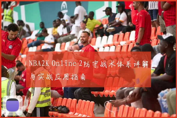 NBA2K Online 2防守战术体系详解与实战应用指南
