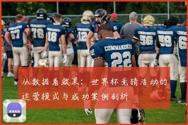 从数据看效果：世界杯竞猜活动的运营模式与成功案例剖析