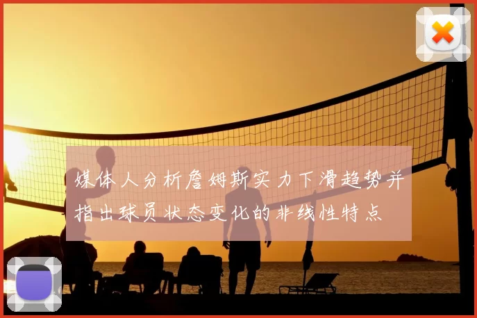 媒体人分析詹姆斯实力下滑趋势并指出球员状态变化的非线性特点