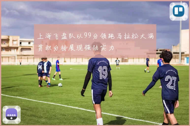 上海飞盘队以99分领跑马拉松大满贯积分榜展现强劲实力
