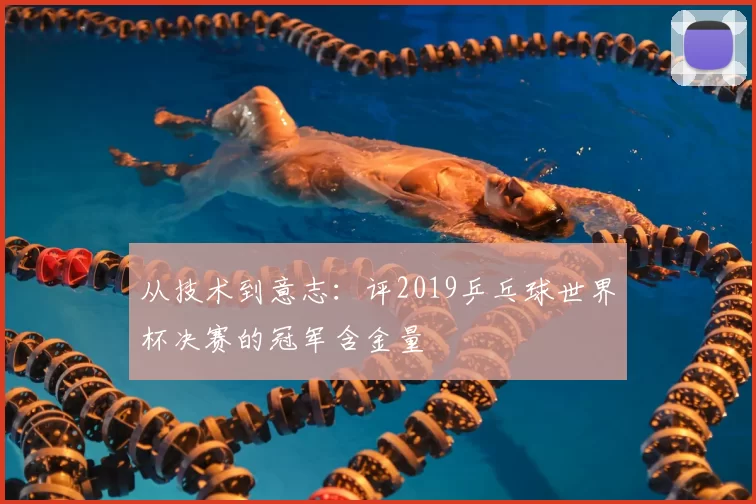 从技术到意志：评2019乒乓球世界杯决赛的冠军含金量