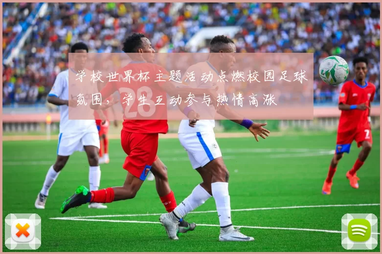 学校世界杯主题活动点燃校园足球氛围,学生互动参与热情高涨