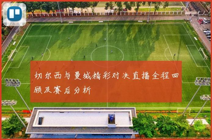 切尔西与曼城精彩对决直播全程回顾及赛后分析