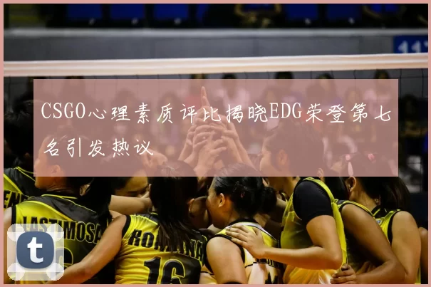 CSGO心理素质评比揭晓EDG荣登第七名引发热议