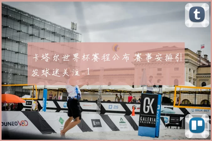 卡塔尔世界杯赛程公布 赛事安排引发球迷关注_1