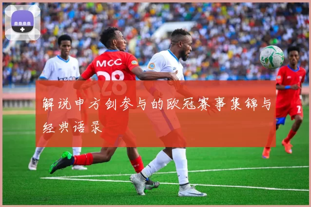 解说申方剑参与的欧冠赛事集锦与经典语录