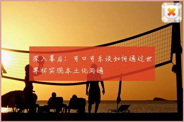 深入幕后：可口可乐谈如何通过世界杯实现本土化沟通