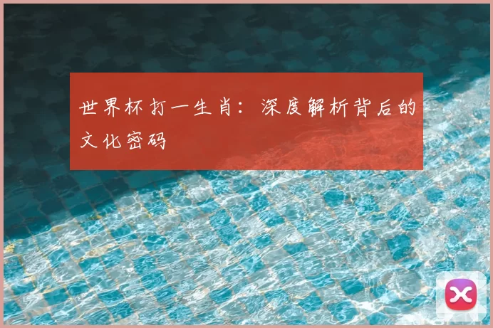 世界杯打一生肖：深度解析背后的文化密码