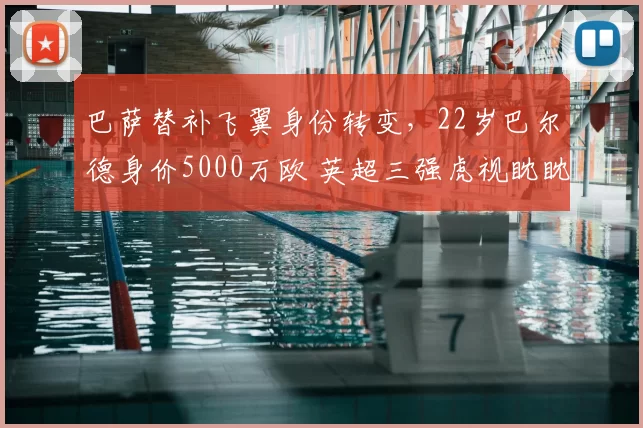巴萨替补飞翼身份转变，22岁巴尔德身价5000万欧 英超三强虎视眈眈_欧冠_曼联_曼城