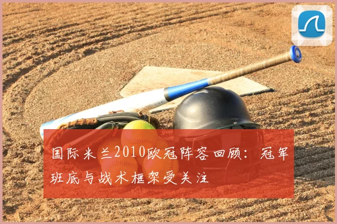国际米兰2010欧冠阵容回顾：冠军班底与战术框架受关注