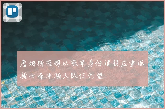 詹姆斯若想以冠军身份退役应重返骑士而非湖人队伍无望