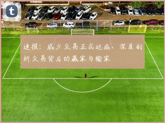 速报：威少交易正式达成，深度剖析交易背后的赢家与输家