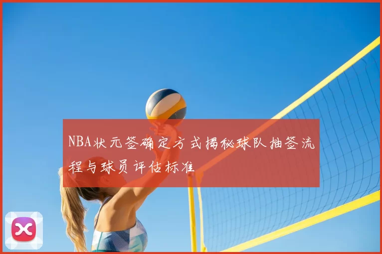 NBA状元签确定方式揭秘球队抽签流程与球员评估标准