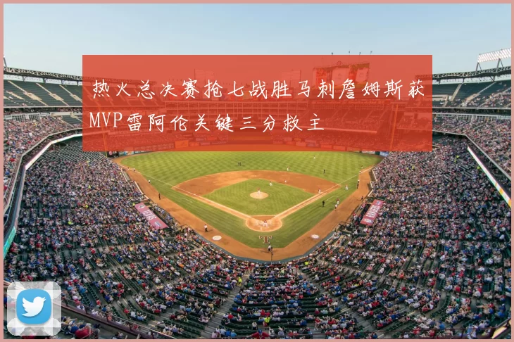 热火总决赛抢七战胜马刺詹姆斯获MVP雷阿伦关键三分救主