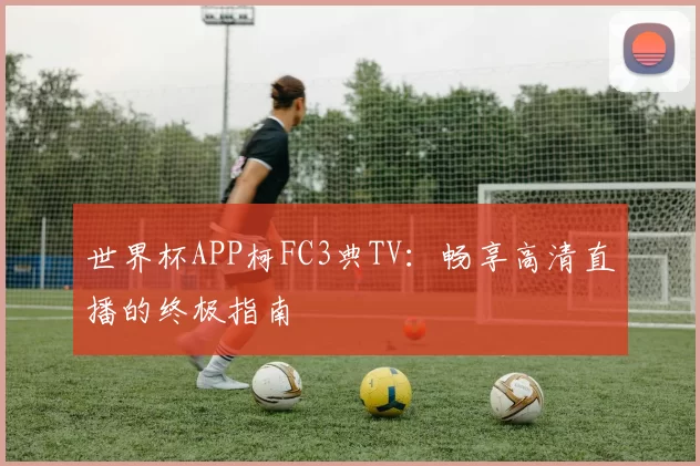 世界杯APP柯FC3典TV：畅享高清直播的终极指南