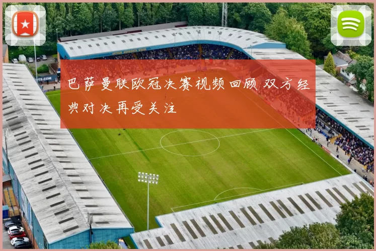 巴萨曼联欧冠决赛视频回顾 双方经典对决再受关注