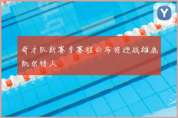 奇才队新赛季赛程公布将迎战雄鹿凯尔特人