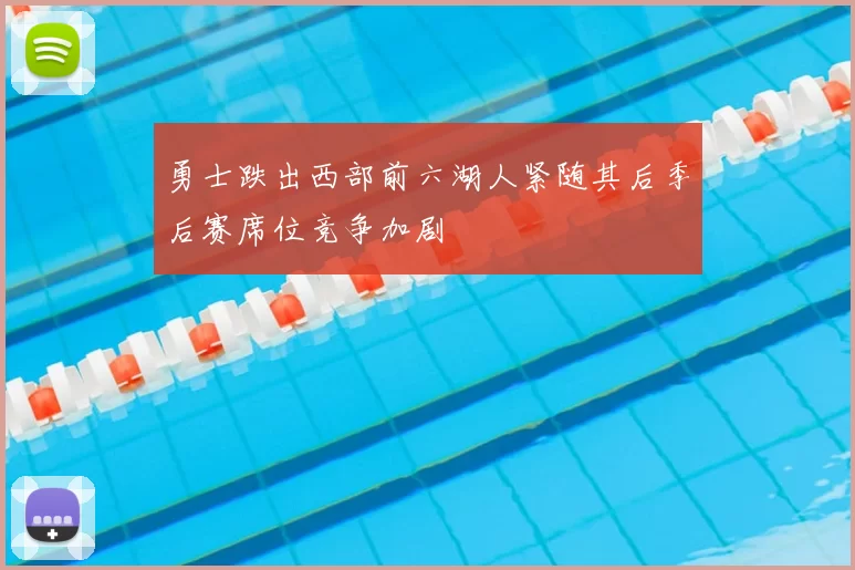 勇士跌出西部前六湖人紧随其后季后赛席位竞争加剧