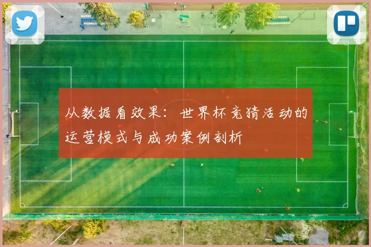 从数据看效果：世界杯竞猜活动的运营模式与成功案例剖析