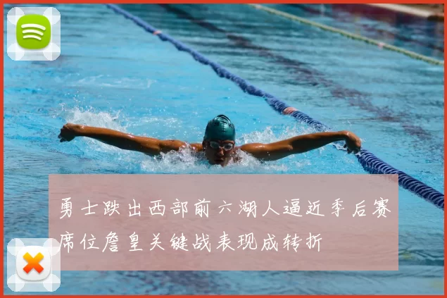 勇士跌出西部前六湖人逼近季后赛席位詹皇关键战表现成转折