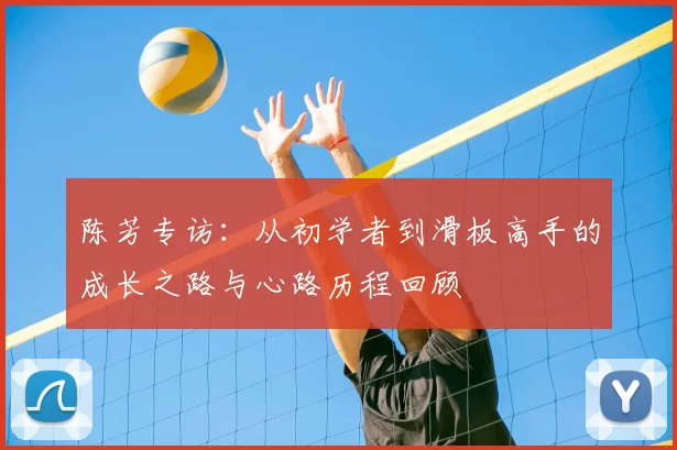 陈芳专访：从初学者到滑板高手的成长之路与心路历程回顾