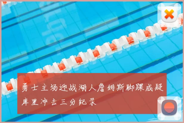 勇士主场迎战湖人詹姆斯脚踝成疑库里冲击三分纪录