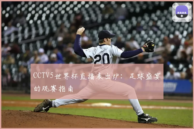 CCTV5世界杯直播表出炉：足球盛宴的观赛指南