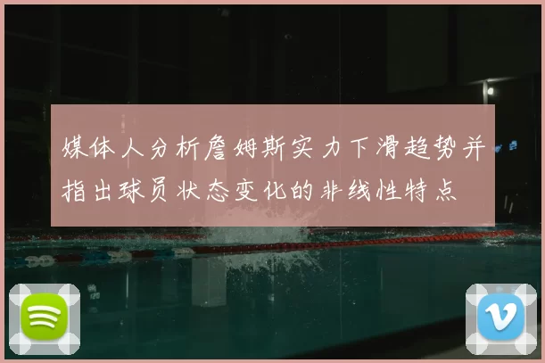媒体人分析詹姆斯实力下滑趋势并指出球员状态变化的非线性特点