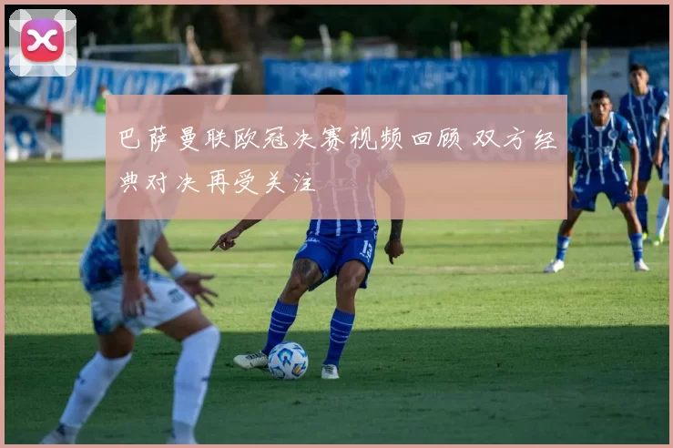 巴萨曼联欧冠决赛视频回顾 双方经典对决再受关注