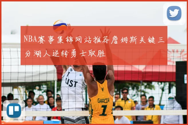 NBA赛事集锦网站推荐詹姆斯关键三分湖人逆转勇士取胜