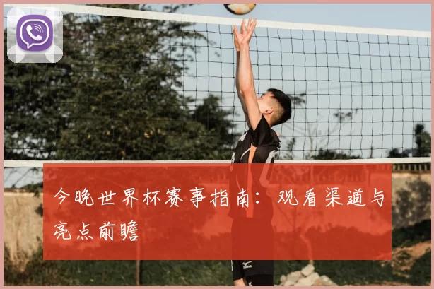今晚世界杯赛事指南:观看渠道与亮点前瞻