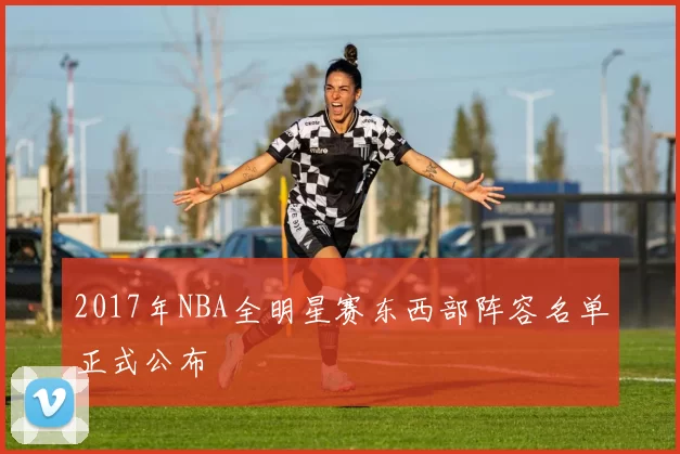 2017年NBA全明星赛东西部阵容名单正式公布