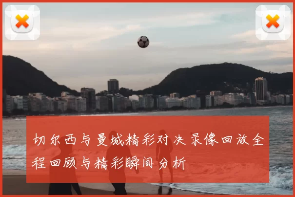 切尔西与曼城精彩对决录像回放全程回顾与精彩瞬间分析
