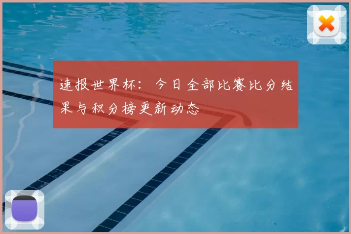 速报世界杯：今日全部比赛比分结果与积分榜更新动态