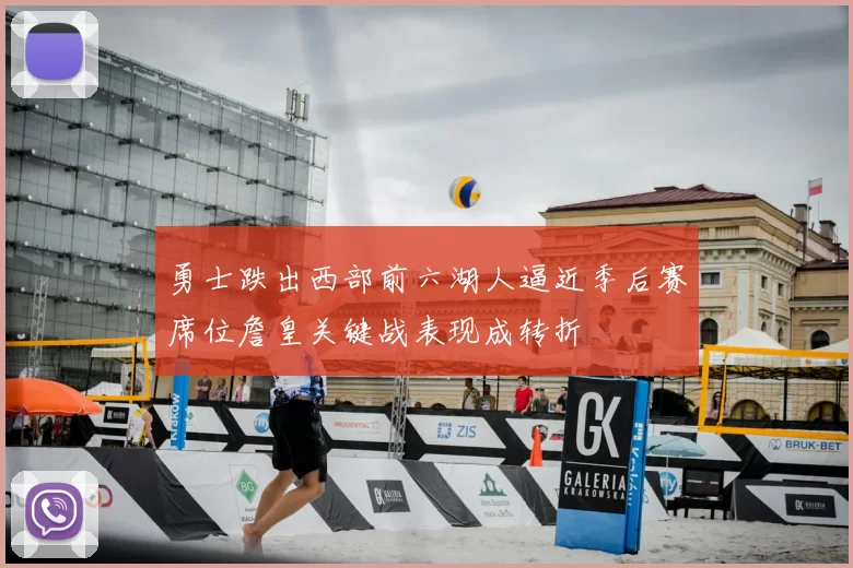 勇士跌出西部前六湖人逼近季后赛席位詹皇关键战表现成转折